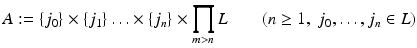 
$$ \displaystyle{A:=\{ j_{0}\} \times \{ j_{1}\}\ldots \times \{ j_{n}\} \times \prod _{m>n}L\quad \quad (n \geq 1,\;j_{0},\ldots,j_{n} \in L)} $$
