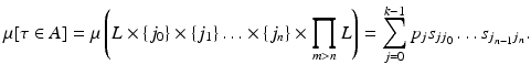 
$$ \displaystyle{\mu [\tau \in A] =\mu \left (L \times \{ j_{0}\} \times \{ j_{1}\}\ldots \times \{ j_{n}\} \times \prod _{m>n}L\right ) =\sum _{ j=0}^{k-1}p_{ j}s_{jj_{0}}\ldots s_{j_{n-1}j_{n}}.} $$
