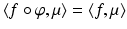 
$$ \left \langle f\circ \varphi,\mu \right \rangle = \left \langle f,\mu \right \rangle $$
