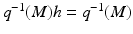 
$$ q^{-1}(M)h = q^{-1}(M) $$
