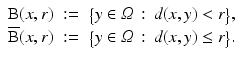 $$\displaystyle\begin{array}{rcl} \mathrm{B}(x,r)&:=& {\bigl \{y \in \varOmega \,:\, d(x,y) <r\bigr \}}, {}\\ \overline{\mathrm{B}}(x,r)&:=& {\bigl \{y \in \varOmega \,:\, d(x,y) \leq r\bigr \}}. {}\\ \end{array}$$