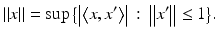 $$\displaystyle{ \left \Vert x\right \Vert =\sup {\bigl \{ \left \vert \left \langle x,x'\right \rangle \right \vert \,:\, \left \Vert x'\right \Vert \leq 1\bigr \}}. }$$