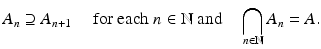 $$\displaystyle{A_{n} \supseteq A_{n+1}\quad \mbox{ for each $n \in \mathbb{N}$ and}\quad \bigcap _{n\in \mathbb{N}}A_{n} = A.}$$