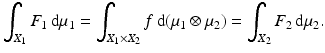 $$\displaystyle{\int _{X_{1}}F_{1}\,\mathrm{d}\mu _{1} =\int _{X_{1}\times X_{2}}f\,\mathrm{d}(\mu _{1} \otimes \mu _{2}) =\int _{X_{2}}F_{2}\,\mathrm{d}\mu _{2}.}$$