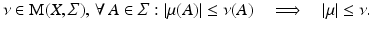 $$\displaystyle{\nu \in \mathrm{ M}(X,\varSigma ),\,\forall \,A \in \varSigma: \left \vert \mu (A)\right \vert \leq \nu (A)\quad \Longrightarrow\quad \left \vert \mu \right \vert \leq \nu.}$$