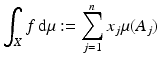 $$\displaystyle{\int _{X}f\,\mathrm{d}\mu:=\sum _{ j=1}^{n}x_{ j}\mu (A_{j})}$$