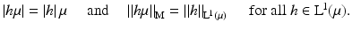 $$\displaystyle{ \left \vert h\mu \right \vert = \left \vert h\right \vert \mu \quad \mbox{ and}\quad \left \Vert h\mu \right \Vert _{\mathrm{M}} = \left \Vert h\right \Vert _{\mathrm{L}^{\!1}(\mu )}\quad \mbox{ for all $h \in \mathrm{ L}^{\!1}(\mu )$.} }$$