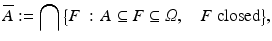 $$\displaystyle{\overline{A}:=\bigcap {\bigl \{ F\,:\, A \subseteq F \subseteq \varOmega,\,\,\,\,\mbox{ $F$ closed}\bigr \}},}$$