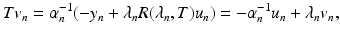 $$\displaystyle{Tv_{n} =\alpha _{ n}^{-1}(-y_{ n} +\lambda _{n}R(\lambda _{n},T)u_{n}) = -\alpha _{n}^{-1}u_{ n} +\lambda _{n}v_{n},}$$