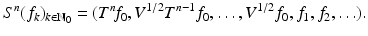 $$\displaystyle{S^{n}(f_{ k})_{k\in \mathbb{N}_{0}} = (T^{n}\!f_{ 0},V ^{1/2}T^{n-1}f_{ 0},\ldots,V ^{1/2}f_{ 0},f_{1},f_{2},\ldots ).}$$