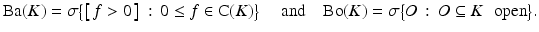 $$\displaystyle{\mathrm{Ba}(K) =\sigma {\bigl \{ \left [\,f> 0\,\right ]\,:\, 0 \leq f \in \mathrm{ C}(K)\bigr \}}\quad \mbox{ and}\quad \mathrm{Bo}(K) =\sigma {\bigl \{ O\,:\, O \subseteq K\,\,\mbox{ open}\bigr \}}.}$$