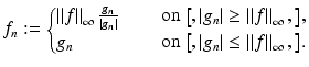 $$\displaystyle{f_{n}:= \left \{\begin{array}{@{}l@{\quad }l@{}} \left \Vert f\right \Vert _{\infty }\frac{g_{n}} {\left \vert g_{n}\right \vert }\quad &\mbox{ on $\left [,\left \vert g_{n}\right \vert \geq \left \Vert f\right \Vert _{\infty },\right ]$}, \\ g_{n} \quad &\mbox{ on $\left [,\left \vert g_{n}\right \vert \leq \left \Vert f\right \Vert _{\infty },\right ]$.} \end{array} \right.}$$