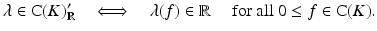 $$\displaystyle{\lambda \in \mathrm{ C}(K)'_{\mathbb{R}}\quad \Longleftrightarrow\quad \lambda (f) \in \mathbb{R}\quad \mbox{ for all $0 \leq f \in \mathrm{ C}(K)$}.}$$