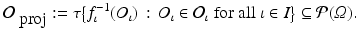 $$\displaystyle{\mathcal{O}_{\mbox{ proj}}:=\tau {\bigl \{ f_{\iota }^{-1}(O_{\iota })\,:\, O_{\iota } \in \mathcal{O}_{\iota }\mbox{ for all $\iota \in I$}\bigr \}} \subseteq \mathcal{P}(\varOmega ).}$$