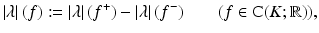 $$\displaystyle{\left \vert \lambda \right \vert (f):= \left \vert \lambda \right \vert (f^{+}) -\left \vert \lambda \right \vert (f^{-})\qquad (f \in \mathrm{ C}(K; \mathbb{R})),}$$