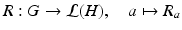 $$\displaystyle{R: G \rightarrow \mathcal{L}(H),\quad a\mapsto R_{a}}$$