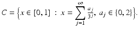 $$\displaystyle{C =\Big\{ x \in [0,1]\,:\, x =\sum _{ j=1}^{\infty }\tfrac{a_{j}} {3^{j}},\:a_{j} \in \{ 0,2\}\Big\}.}$$