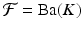 $$\mathcal{F} =\mathrm{ Ba}(K)$$