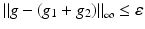 $$\left \Vert g - (g_{1} + g_{2})\right \Vert _{\infty }\leq \varepsilon$$