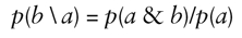 p(b \ a) = p(a & b)/p(a)