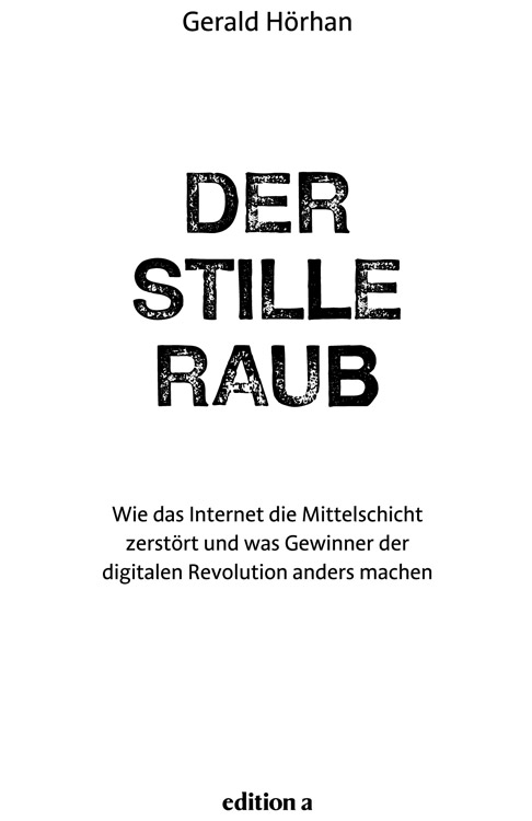 Gerald Hörhan - Der Stille Raub - Wie das Internet die Mittelschicht zerstört und was Gewinner der digitalen Revolution anders machen - edition a