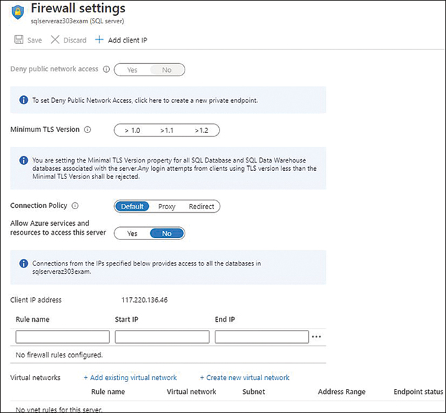 This is a screenshot from the Azure portal that shows the Firewall Settings pane. From here, you can use toggles to set the Deny Public Network Access, Connection Policy, and Allow Azure Services and Resources to Access these Server settings. In the middle of the pane, you can set the Rule Name, Start IP, and End IP. Lastly, at the bottom of the pane, you can add and create virtual networks. By default, no rules are found in the Firewall Settings pane, as you can see in Figure 4-34. The client IP address is autodetected and displayed.