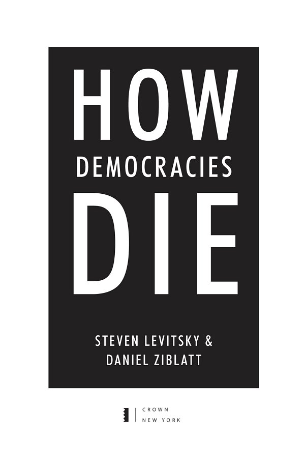 HOW DEMOCRACIES DIE STEVEN LEVITSKY & DANIEL ZIBLATT