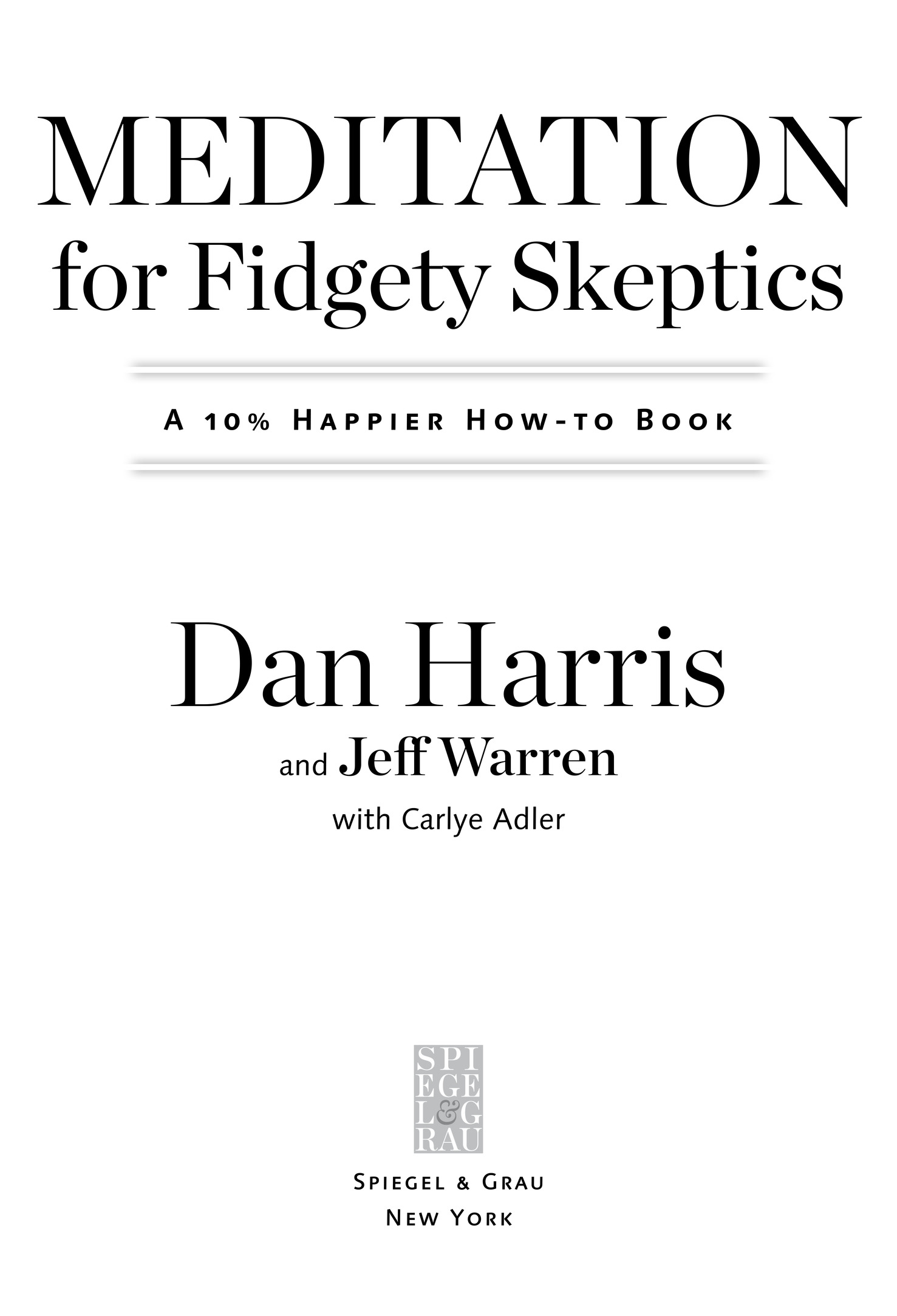 Meditation for Fidgety Skeptics A 10% Happier How-to Book Dan Harris and Jeff Warren with Carlye Adler Spiegel & Grau Ne