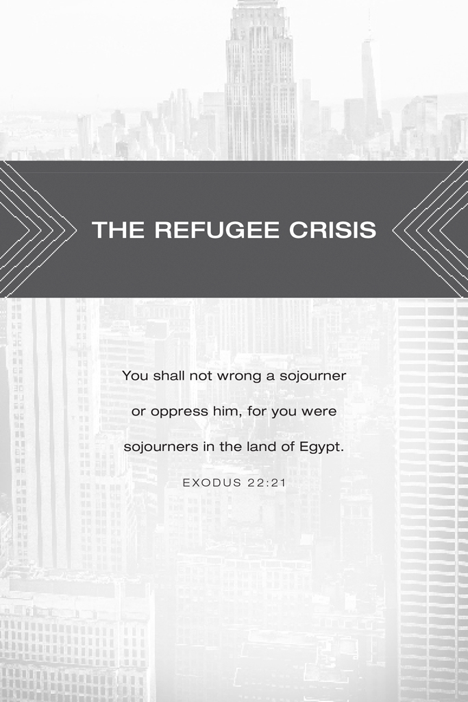 The Refugee Crisis. You shall not wrong a sojourner or oppress him, for you were sojourners in the land of Egypt. Exodus 22:21