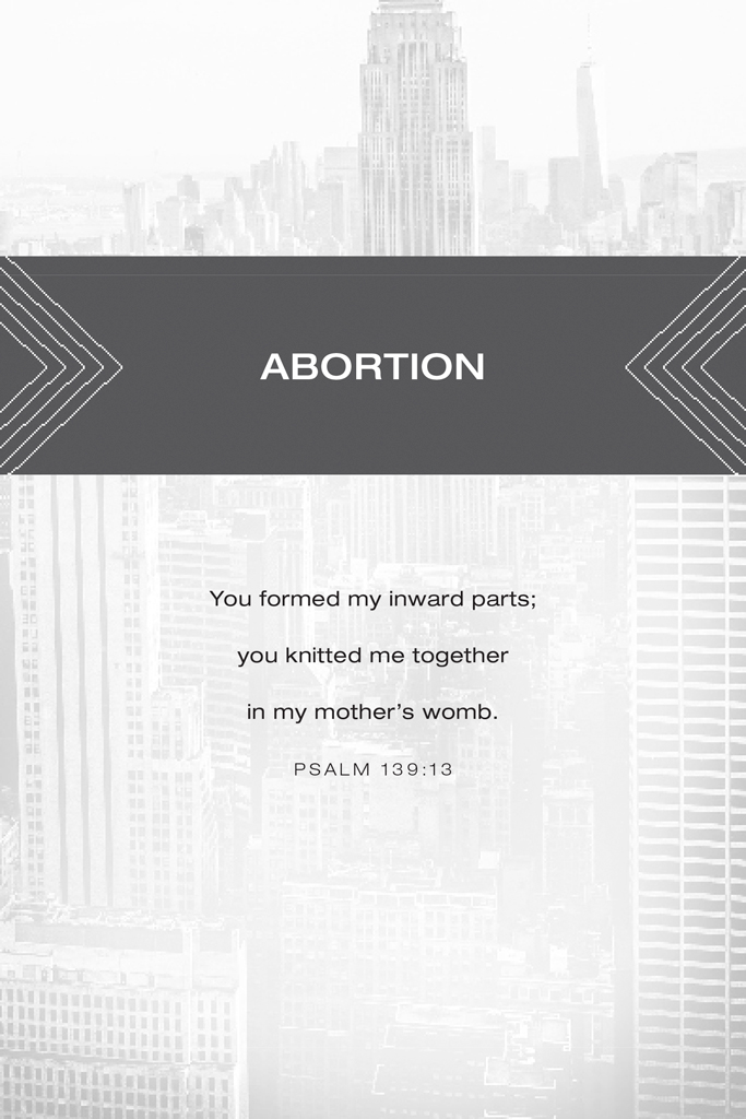 Abortion. You formed my inward parts; you knitted me together in my mother’s womb. Psalm 139:13