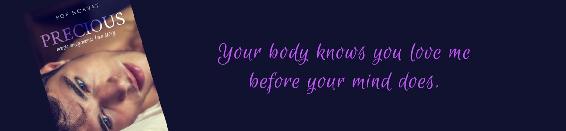 Quote from the novel Precious: “Your body knows you love me before your mind does.”