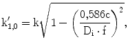 $${\mathrm{k}}^{\prime}_{1{,}0}=\mathrm{k}\sqrt{1-\left({\frac{0{,}586\mathrm{c}}{\mathrm{D}_{\mathrm{i}}\cdot\mathrm{f}}}\right)^{2}},$$