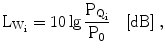 $$\mathrm{L}_{\mathrm{W}_{\mathrm{i}}} =10\lg\frac{\mathrm{P}_{\mathrm{Q}_{\mathrm{i}}}}{\mathrm{P}_{0}}\quad[\mathrm{dB}]\;,$$