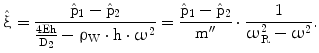 $$\hat{{\upxi}}=\frac{\hat{{\mathrm{p}}}_{1}-\hat{{\mathrm{p}}}_{2}}{\frac{4\mathrm{Eh}}{\mathrm{D}_{2}}-\uprho_{\mathrm{W}}\cdot\mathrm{h}\cdot\upomega^{2}}=\frac{\hat{{\mathrm{p}}}_{1}-\hat{{\mathrm{p}}}_{2}}{{\mathrm{m}}^{\prime\prime}}\cdot\frac{1}{\upomega_{\mathrm{R}}^{2}-\upomega^{2}}.$$