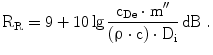 $$\mathrm{R}_{\mathrm{R}}=9+10\lg\frac{\mathrm{c}_{\text{De}}\cdot\mathrm{m}^{\prime\prime}}{\left({\uprho\cdot\mathrm{c}}\right)\cdot\mathrm{D}_{\mathrm{i}}}\,\mathrm{dB}\;.$$