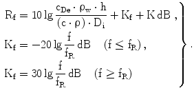 $$\left.{\begin{aligned}\displaystyle\mathrm{R}_{\mathrm{f}}&\displaystyle=10\lg\frac{\mathrm{c}_{\mathrm{De}}\cdot\uprho_{\mathrm{w}}\cdot\mathrm{h}}{\left({\mathrm{c}\cdot\uprho}\right)\cdot\mathrm{D}_{\mathrm{i}}}+\mathrm{K}_{\mathrm{f}}+\mathrm{K}\,\mathrm{dB}\;,\\ \displaystyle\mathrm{K}_{\mathrm{f}}&\displaystyle=-20\lg\frac{\mathrm{f}}{\mathrm{f}_{\mathrm{R}}}\,\mathrm{dB}\quad\left({\mathrm{f}\leq\mathrm{f}_{\mathrm{R}}}\right),\\ \displaystyle\mathrm{K}_{\mathrm{f}}&\displaystyle=30\lg\frac{\mathrm{f}}{\mathrm{f}_{\mathrm{R}}}\,\mathrm{dB}\quad\left({\mathrm{f}\geq\mathrm{f}_{\mathrm{R}}}\right)\end{aligned}}\right\}.$$