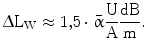 $$\Updelta\mathrm{L}_{\mathrm{W}}\approx 1{,}5\cdot\bar{\upalpha}\frac{\mathrm{U}}{\mathrm{A}}\frac{\mathrm{dB}}{\mathrm{m}}.$$