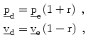 $$\begin{aligned}\underline{\mathrm{p}}_{\mathrm{d}}&=\underline{\mathrm{p}}_{\mathrm{e}}\left({1+\mathrm{r}}\right)\;,\\ \underline{\mathrm{v}}_{\mathrm{d}}&=\underline{\mathrm{v}}_{\mathrm{e}}\left({1-\mathrm{r}}\right)\;,\end{aligned}$$