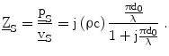 $$\underline{\mathrm{Z}}_{\mathrm{S}}=\frac{\underline{\mathrm{p}}_{\mathrm{S}}}{\underline{\mathrm{v}}_{\mathrm{S}}}=\mathrm{j}\left({\uprho\mathrm{c}}\right)\frac{\frac{\uppi\mathrm{d}_{0}}{\uplambda}}{1+\mathrm{j}\frac{\uppi\mathrm{d}_{0}}{\uplambda}}\;.$$