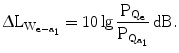 $$\Updelta\mathrm{L}_{\mathrm{W}_{\mathrm{e}-\mathrm{a}_{1}}}=10\lg\frac{\mathrm{P}_{\mathrm{Q}_{\mathrm{e}}}}{\mathrm{P}_{\mathrm{Q}_{\mathrm{a}_{1}}}}\,\mathrm{dB}.$$