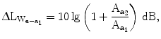 $$\Updelta\mathrm{L}_{\mathrm{W}_{\mathrm{e}-\mathrm{a}_{1}}}=10\lg\left({1+\frac{\mathrm{A}_{\mathrm{a}_{2}}}{\mathrm{A}_{\mathrm{a}_{1}}}}\right)\,\mathrm{dB},$$