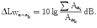 $$\Updelta\mathrm{L}_{\mathrm{W}_{\mathrm{e}-\mathrm{a}_{\mathrm{k}}}}=10\lg\frac{\sum{\mathrm{A}_{\mathrm{a}_{\mathrm{i}}}}}{\mathrm{A}_{\mathrm{a}_{\mathrm{k}}}}\,\mathrm{dB}.$$