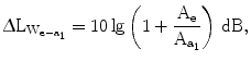 $$\Updelta\mathrm{L}_{\mathrm{W}_{\mathrm{e}-\mathrm{a}_{1}}}=10\lg\left({1+\frac{\mathrm{A}_{\mathrm{e}}}{\mathrm{A}_{\mathrm{a}_{1}}}}\right)\,\mathrm{dB},$$