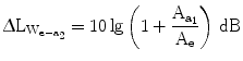 $$\Updelta\mathrm{L}_{\mathrm{W}_{\mathrm{e}-\mathrm{a}_{2}}}=10\lg\left({1+\frac{\mathrm{A}_{\mathrm{a}_{1}}}{\mathrm{A}_{\mathrm{e}}}}\right)\,\mathrm{dB}$$