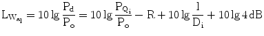 $$\mathrm{L}_{\mathrm{W}_{\mathrm{a}_{\text{l}}}}=10\lg\frac{\mathrm{P}_{\mathrm{d}}}{\mathrm{P}_{\mathrm{o}}}=10\lg\frac{\mathrm{P}_{\mathrm{Q}_{\mathrm{i}}}}{\mathrm{P}_{\mathrm{o}}}-\mathrm{R}+10\lg\frac{\text{l}}{\mathrm{D}_{\mathrm{i}}}+10\lg 4\,\mathrm{dB}$$