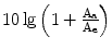 $$10\lg\left({1+\frac{\mathrm{A}_{\mathrm{a}}}{\mathrm{A}_{\mathrm{e}}}}\right)$$