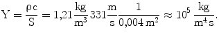 $$\mathrm{Y}=\frac{\uprho\mathrm{c}}{\mathrm{S}}=1{,}21\frac{\mathrm{kg}}{\mathrm{m^{3}}}\,331\frac{\mathrm{m}}{\mathrm{s}}\frac{1}{0{,}004\,\mathrm{m^{2}}}\approx 10^{5}\,\frac{\mathrm{kg}}{\mathrm{m^{4}\,s}}.$$