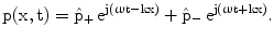 $$\mathrm{p(x,t)}=\hat{\mathrm{p}}_{+}\,\mathrm{e}^{\mathrm{j}(\upomega\mathrm{t-kx})}+\hat{\mathrm{p}}_{-}\,\mathrm{e}^{\mathrm{j}(\upomega\mathrm{t+kx})}.$$