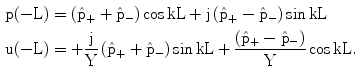 $$\begin{aligned}\mathrm{p(-L)}&=\left({\hat{\mathrm{p}}_{+}+\hat{\mathrm{p}}_{-}}\right)\cos\mathrm{kL+j}\left({\hat{\mathrm{p}}_{+}-\hat{\mathrm{p}}_{-}}\right)\sin\mathrm{kL}\\ \mathrm{u(-L)}&=+\frac{\mathrm{j}}{\mathrm{Y}}\left({\hat{\mathrm{p}}_{+}+\hat{\mathrm{p}}_{-}}\right)\sin\mathrm{kL}+\frac{\left({\hat{\mathrm{p}}_{+}-\hat{\mathrm{p}}_{-}}\right)}{\mathrm{Y}}\cos\mathrm{kL}.\end{aligned}$$