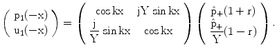 $$\left(\begin{array}[]{c}\mathrm{p}_{1}(-\mathrm{x})\\ \mathrm{u}_{1}(-\mathrm{x})\\ \end{array}\right)=\left(\begin{array}[]{cc}{\cos\mathrm{kx}}&{\mathrm{jY}\,\sin\mathrm{kx}}\\ {\dfrac{\mathrm{j}}{\mathrm{Y}}\,\sin\mathrm{kx}}&{\cos\mathrm{kx}}\\ \end{array}\right)\left(\begin{array}[]{c}{\hat{\mathrm{p}}_{+}(1+\mathrm{r})}\\ {\dfrac{\hat{\mathrm{p}}_{+}}{\mathrm{Y}}(1-\mathrm{r})}\\ \end{array}\right).$$